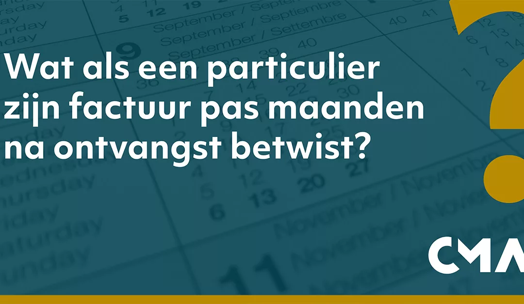 Wat als een particulier zijn factuur pas maanden na ontvangst betwist?